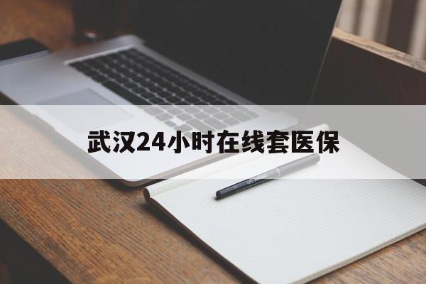 黔西最新武汉24小时在线套医保方法分析(最方便真实的黔西武汉医保服务方法)