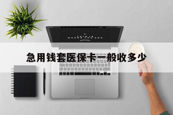 黔西最新急用钱套医保卡一般收多少方法分析(最方便真实的黔西套医保卡一般几个点方法)