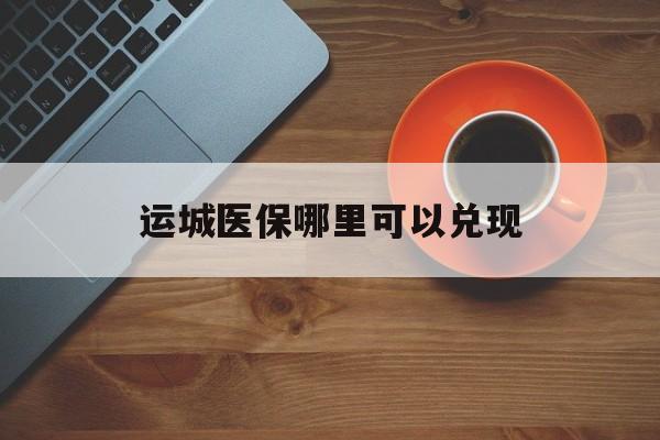 黔西最新运城医保哪里可以兑现方法分析(最方便真实的黔西运城医保局在哪里方法)