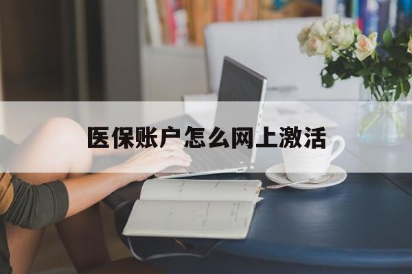 黔西最新医保账户怎么网上激活方法分析(最方便真实的黔西医保账户网上激活流程方法)