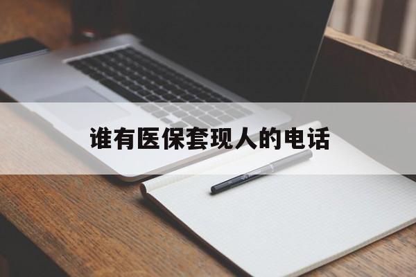黔西最新谁有医保套现人的电话方法分析(最方便真实的黔西医保套现举报电话方法)