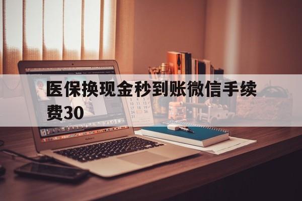 黔西医保换现金秒到账微信手续费30的简单介绍