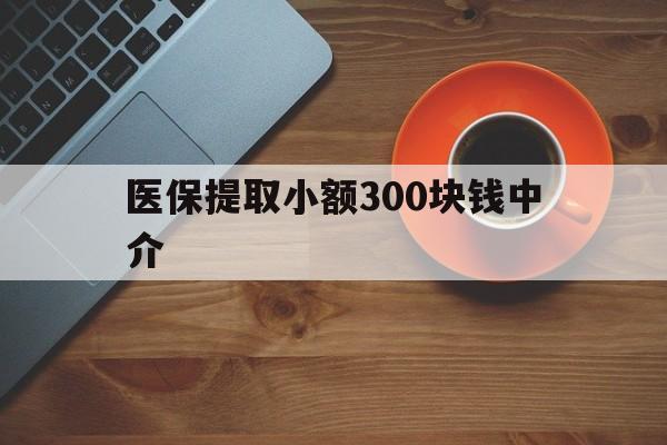 黔西最新医保提取小额300块钱中介方法分析(最方便真实的黔西小额医保300以内提取联系方式方法)