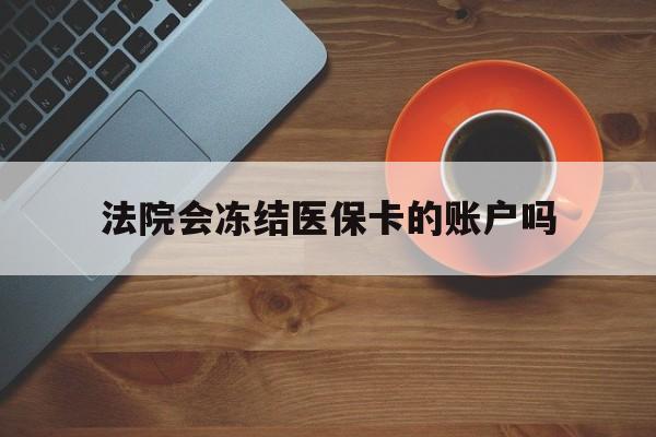 黔西最新法院会冻结医保卡的账户吗方法分析(最方便真实的黔西法院可以冻结医保卡吗法律依据是什么方法)