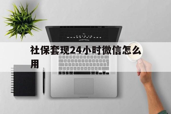 黔西最新社保套现24小时微信怎么用方法分析(最方便真实的黔西社保卡套现有什么办法微信方法)