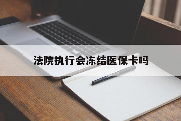 黔西最新法院执行会冻结医保卡吗方法分析(最方便真实的黔西法院会冻结医保账户吗方法)