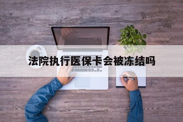 黔西最新法院执行医保卡会被冻结吗方法分析(最方便真实的黔西法院执行医保卡会被冻结吗多久方法)