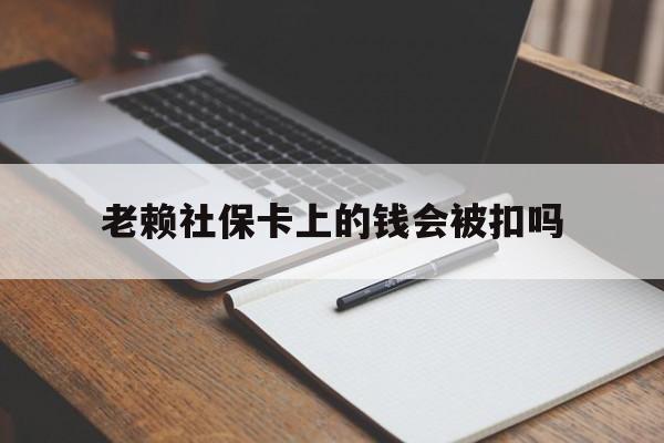 黔西最新老赖社保卡上的钱会被扣吗方法分析(最方便真实的黔西老赖的社保会不会被扣方法)